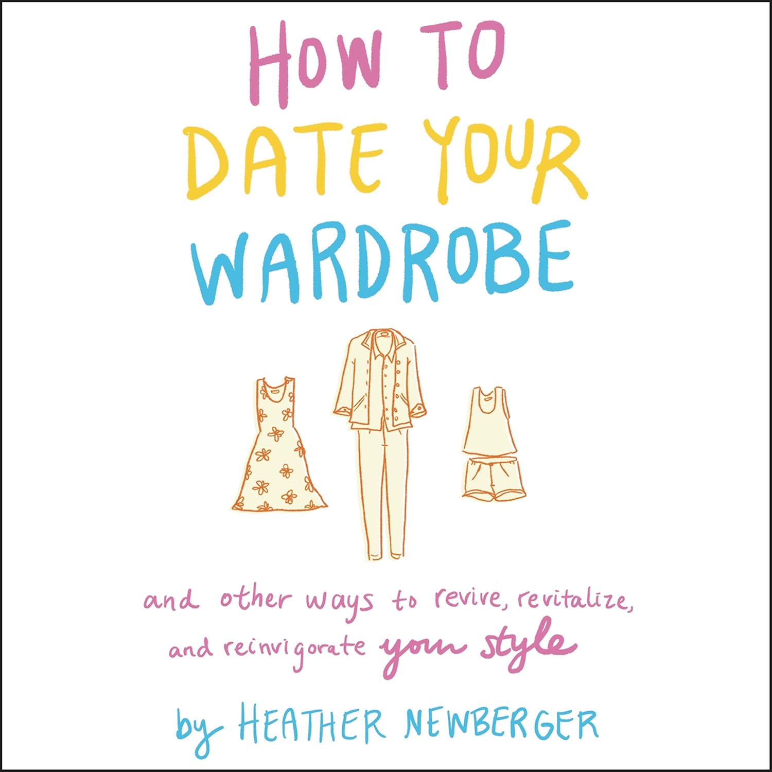 How to Date Your Wardrobe: And Other Ways to Revive, Revitalize, and Reinvigorate Your Style