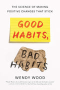 Good Habits, Bad Habits: The Science of Making Positive Changes That Stick - WENDY WOOD