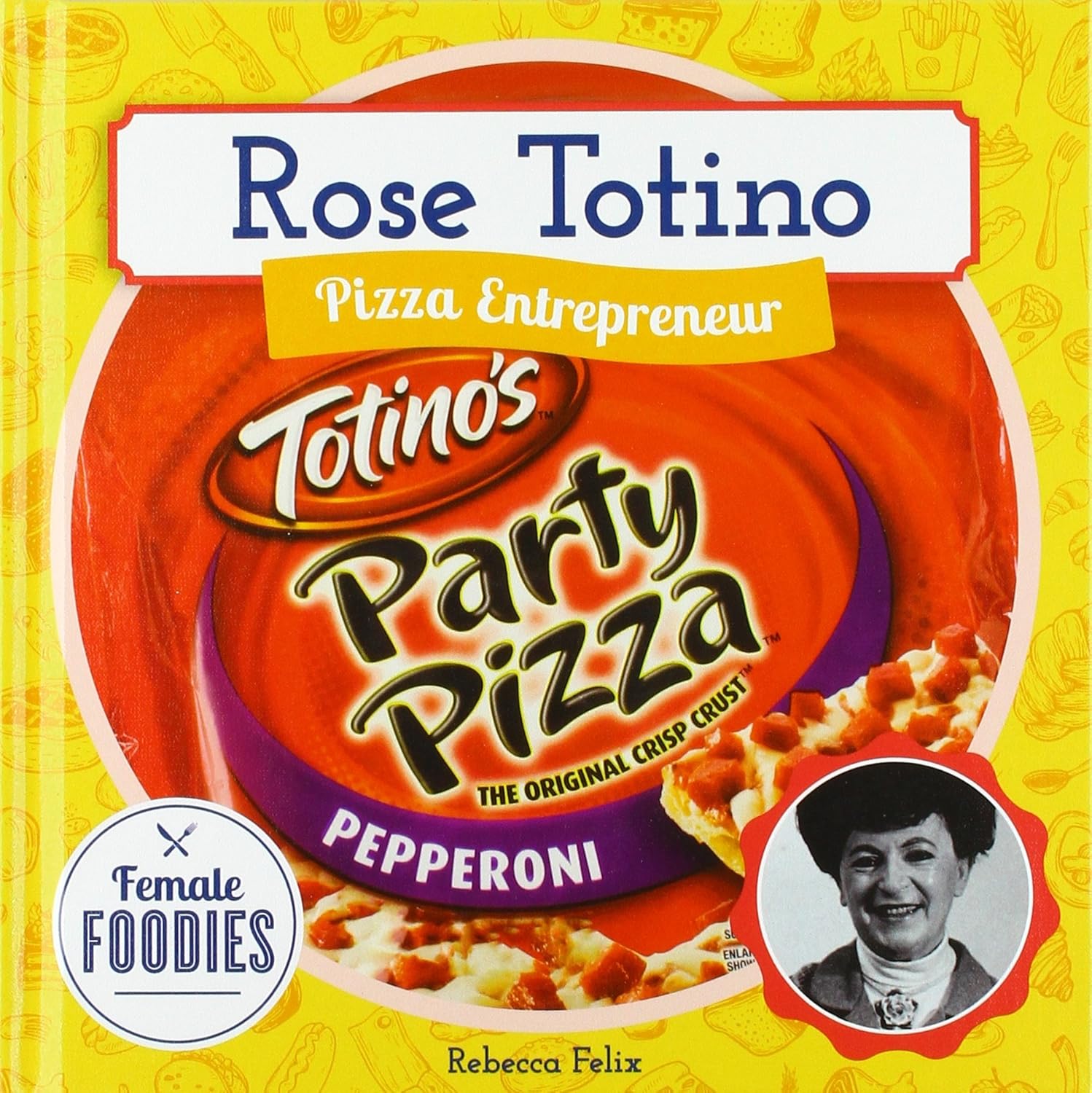 Rose Totino: Pizza Entrepreneur: Pizza Entrepreneur (Female Foodies)