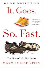 It. Goes. So. Fast.: The Year of No Do-Overs - MARY LOUISE KELLY